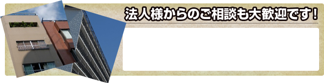 法人様からのご相談も大歓迎です！